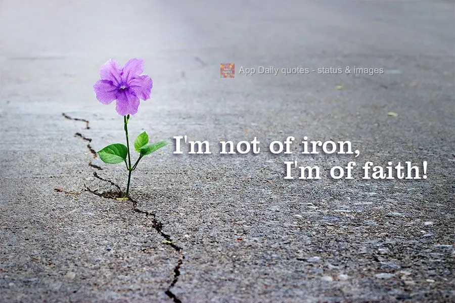 I'm not made of iron, I'm made of faith!