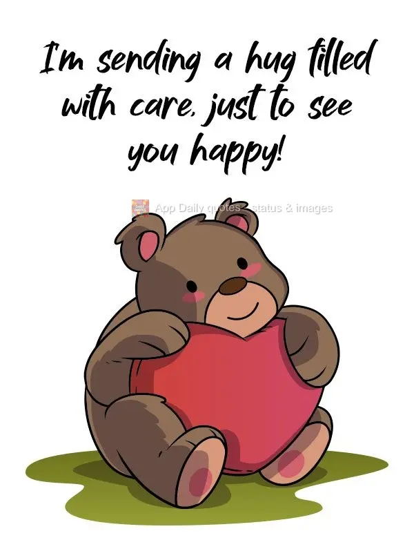 I'm sending a hug filled with affection, just to see you happy! 