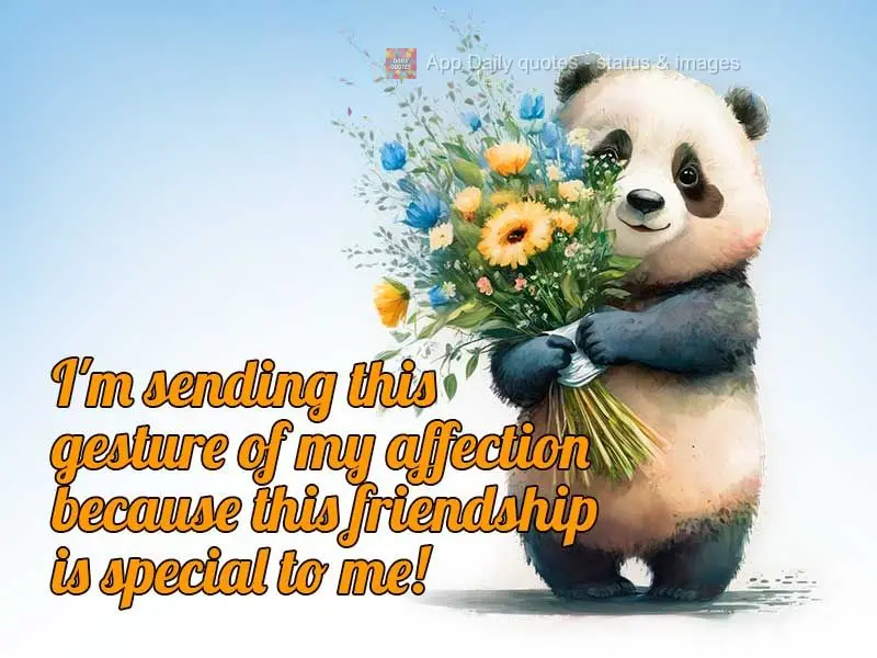 I'm sending this gesture of my affection because your friendship is special to me!