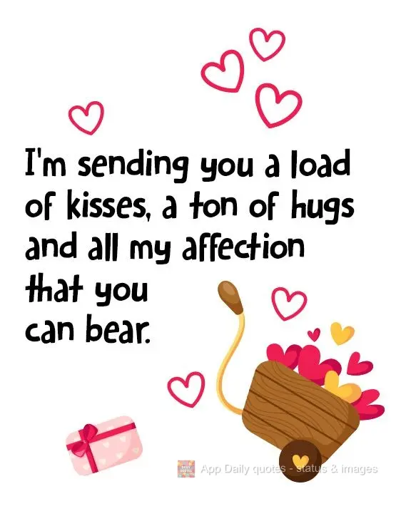 I'm sending you a load of kisses, a ton of hugs, and all the affection you can bear.
