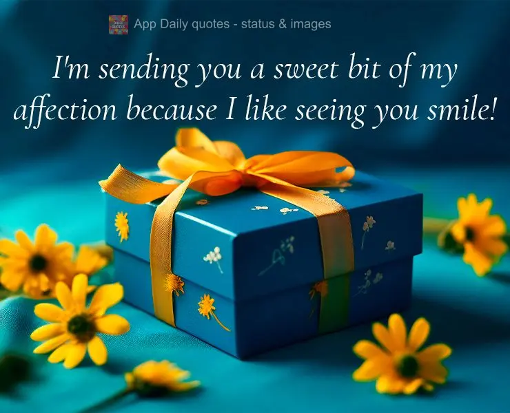 I'm sending you a sweet bit of my affection because I like seeing you smile!
