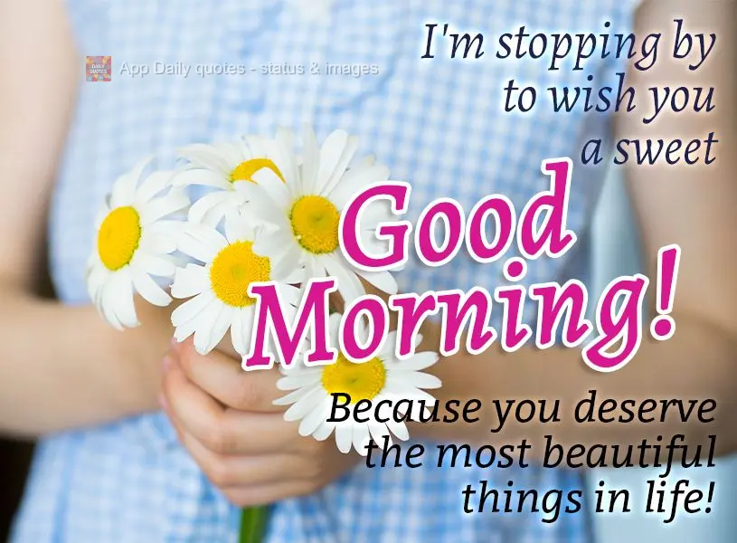 I'm stopping by to wish you a sweet Good Morning! Because you deserve the most beautiful things in life!