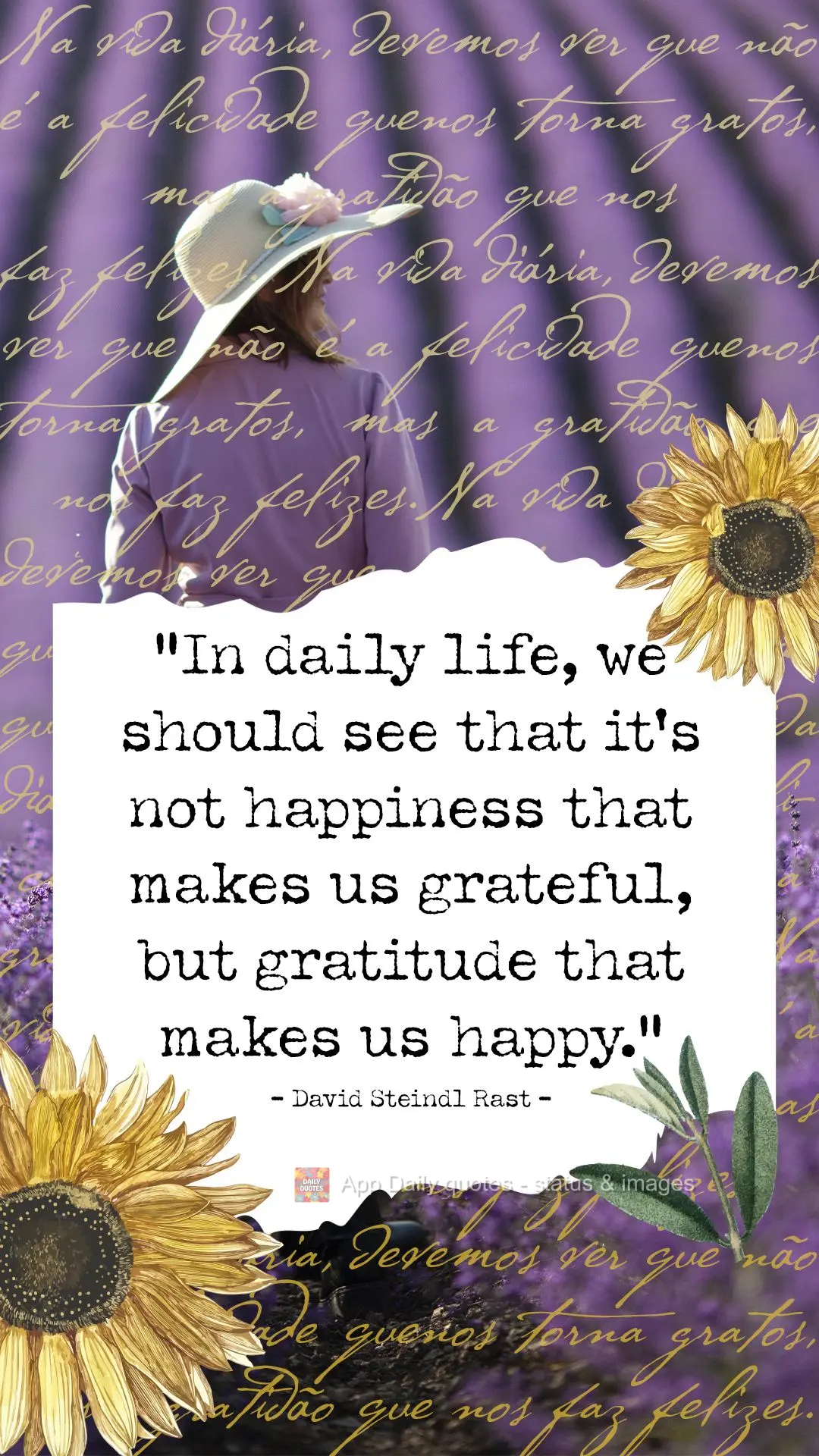 "In daily life, we should see that it's not happiness that makes us grateful, but gratitude that makes us happy." David Steindl Rast