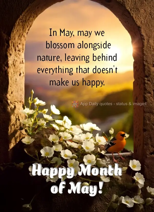 In May, may we blossom alongside nature, leaving behind everything that doesn't make us happy. Happy Month of May!