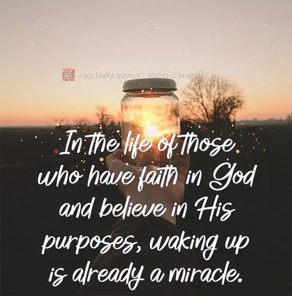 In the life of those who have faith in God and believe in His purpose, waking up is already a miracle.