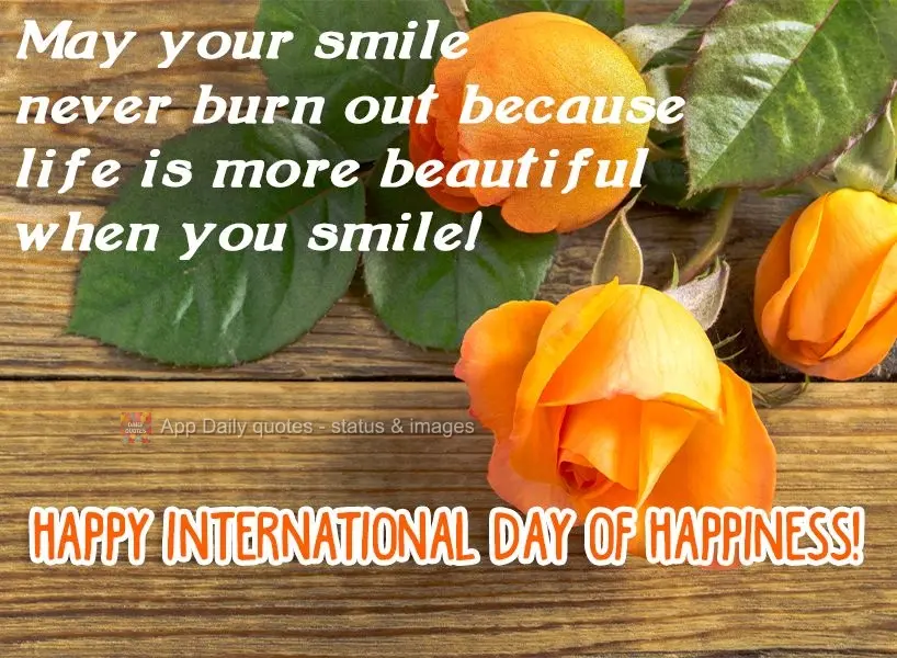 May your smile never burn out because life is more beautiful when you smile!  Happy International Day of Happiness! 