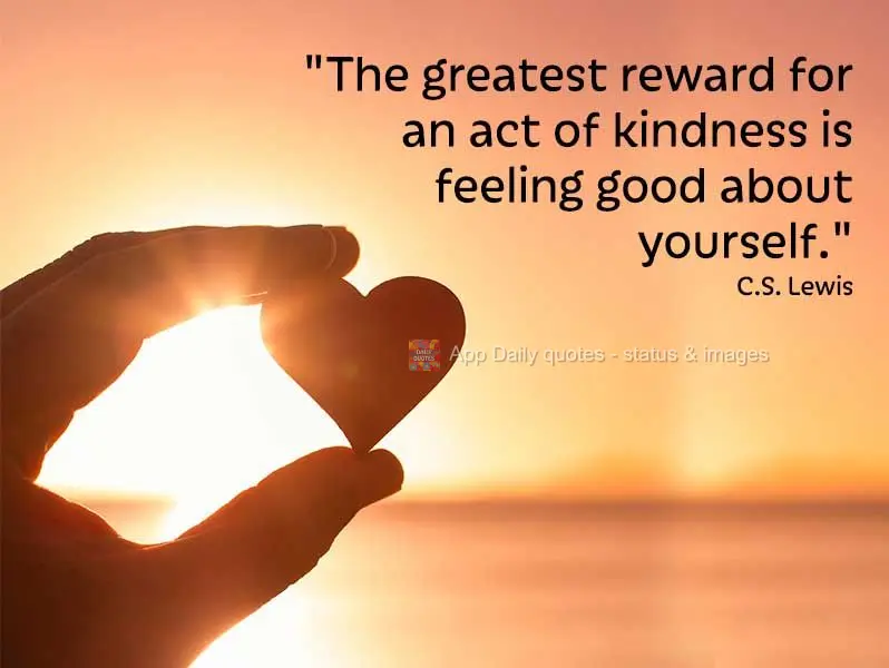 "The greatest reward for an act of kindness is feeling good about yourself." C.S. Lewis