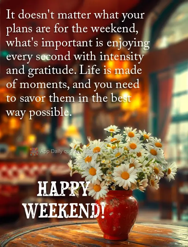 It doesn't matter what your plans are for the weekend, what's important is enjoying every second with intensity and gratitude. Life is made of moments, a...