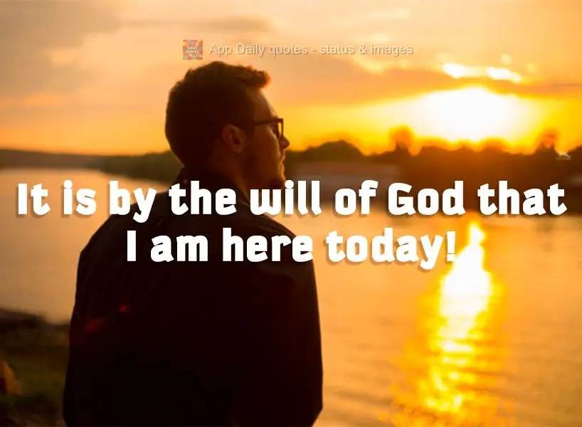 It is by the will of God that I am here today!