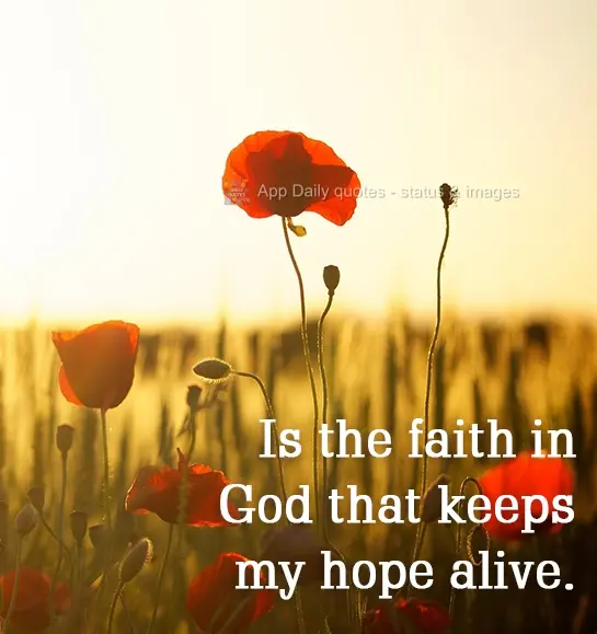 It is faith in God that keeps my hope alive.