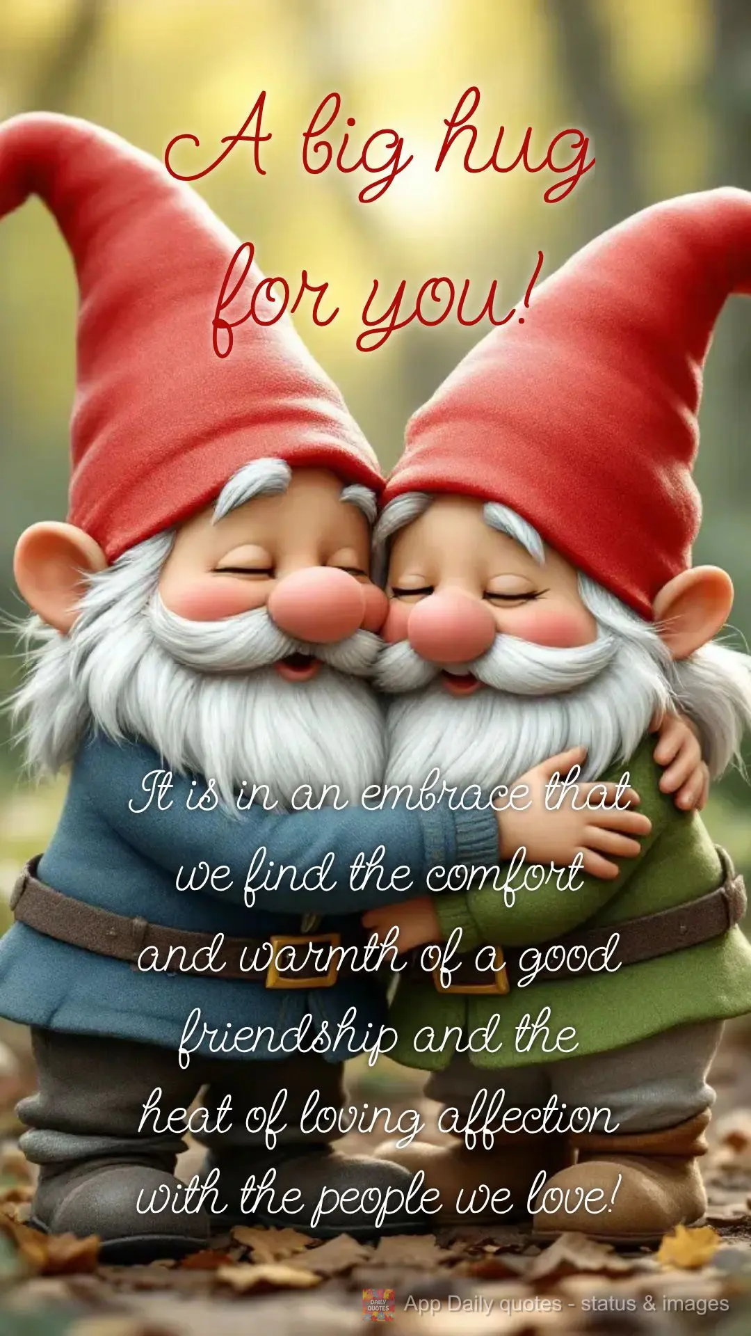 It is in an embrace that we find the comfort and warmth of a good friendship and the heat of loving affection with the people we love! A big hug for you!...