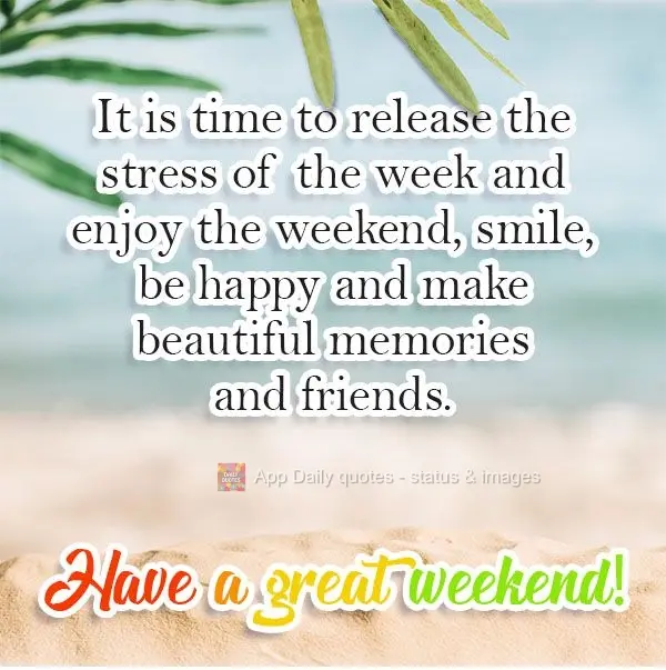 It is time to release the stress of the week and enjoy the weekend. Smile, be happy, and make beautiful memories and friends. Have a great weekend!