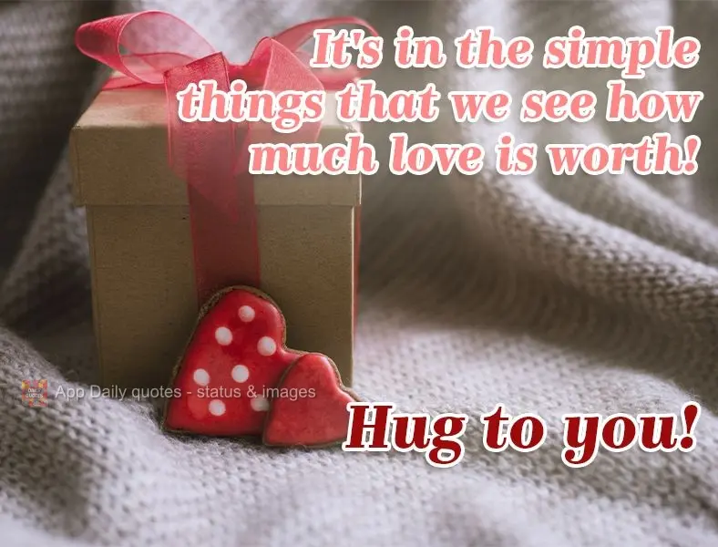 It's in the simple things that we see how valuable love is! A hug for you!