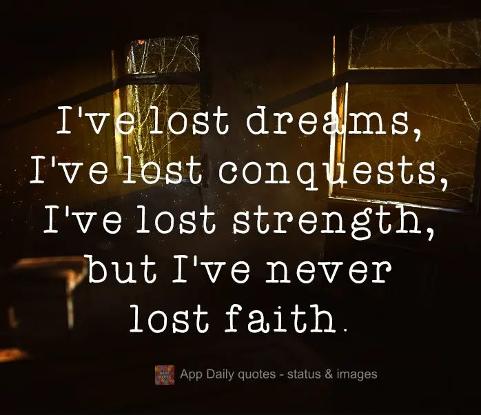 I've lost dreams, I've lost conquests, I've lost strength, but I've never lost faith.