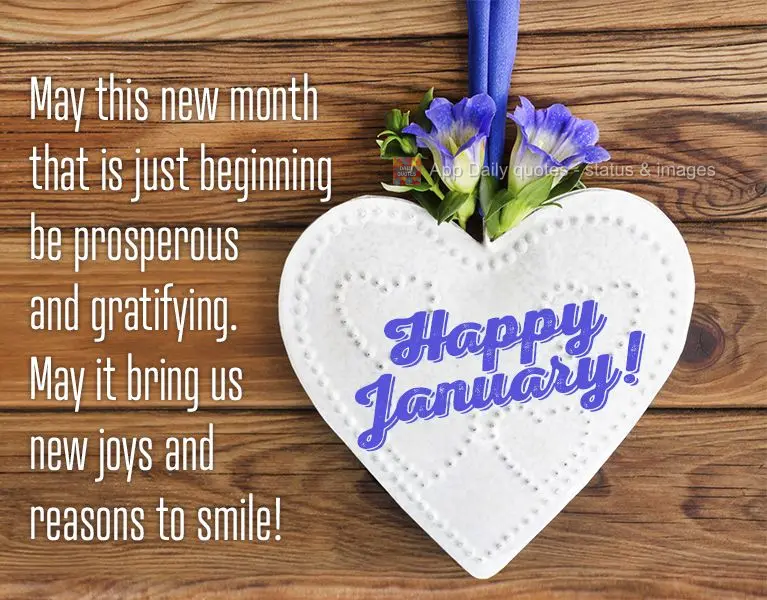 May this new month that is just beginning be prosperous and gratifying. May it bring us new joys and reasons to smile! Happy January!