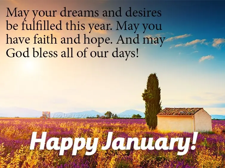 May your dreams and desires be fulfilled this year. May you have faith and hope. And may God bless all of our days! Happy January!