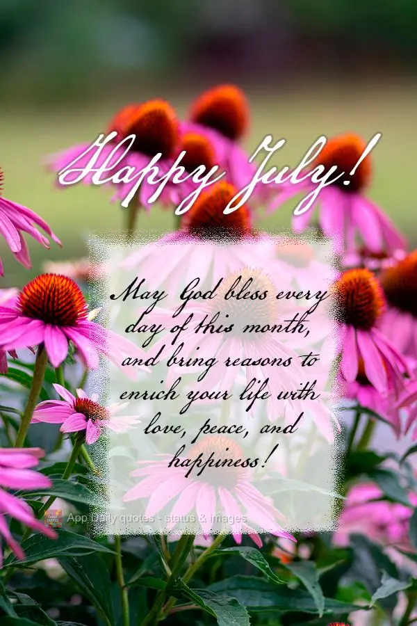 May God bless every day of this month, and bring reasons to enrich your life with love, peace, and happiness! Happy July!