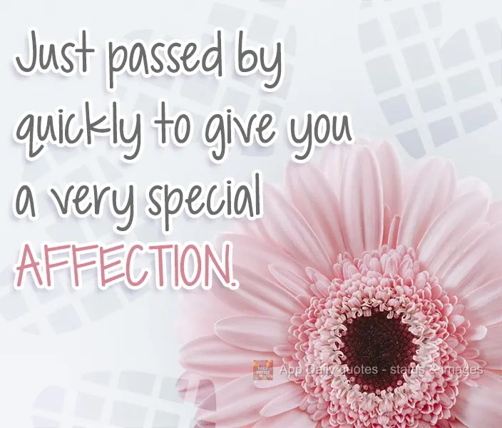 Just passed by quickly to give you a very special affection.