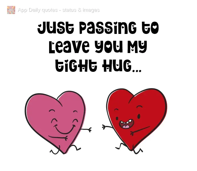 Just passing by to send you a tight hug...