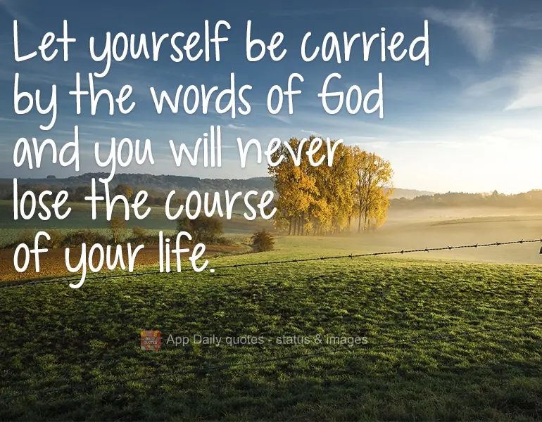 Let yourself be carried by the words of God and you will never get lost in the course of your life. 