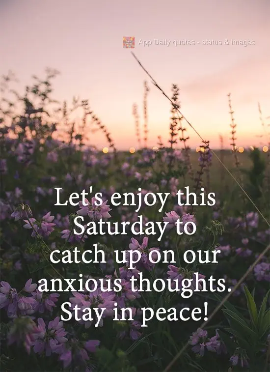 Let's take this Saturday to put aside our anxious thoughts. Be at peace!