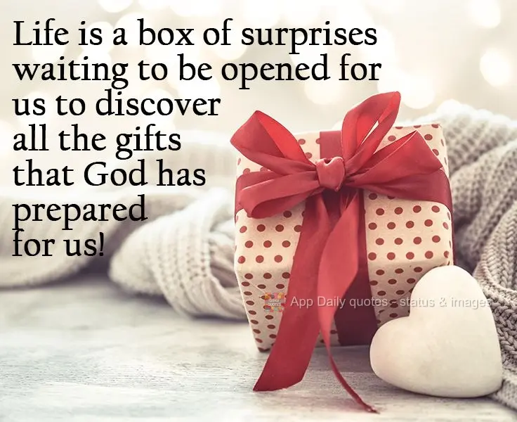 Life is a box of surprises, waiting to be opened so that we can discover all the gifts that God has prepared for us! 