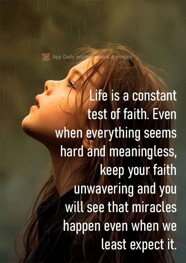 Life is a constant test of faith. Even when everything seems hard and meaningless, keep your faith unwavering and you will see that miracles happen even ...