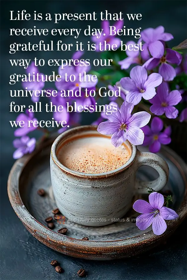 Life is a present that we receive every day. Being grateful for it is the best way to express our gratitude to the universe and to God for all the blessi...