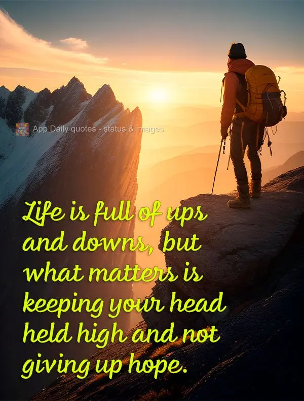 Life is full of ups and downs, but what matters is keeping your head held high and not giving up hope.