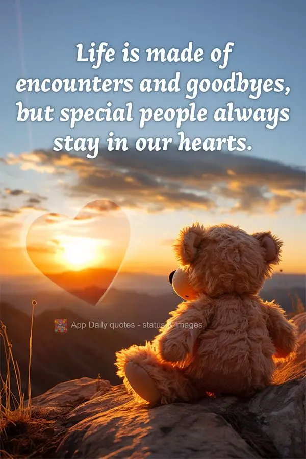 Life is made of encounters and goodbyes, but special people always stay in our hearts.