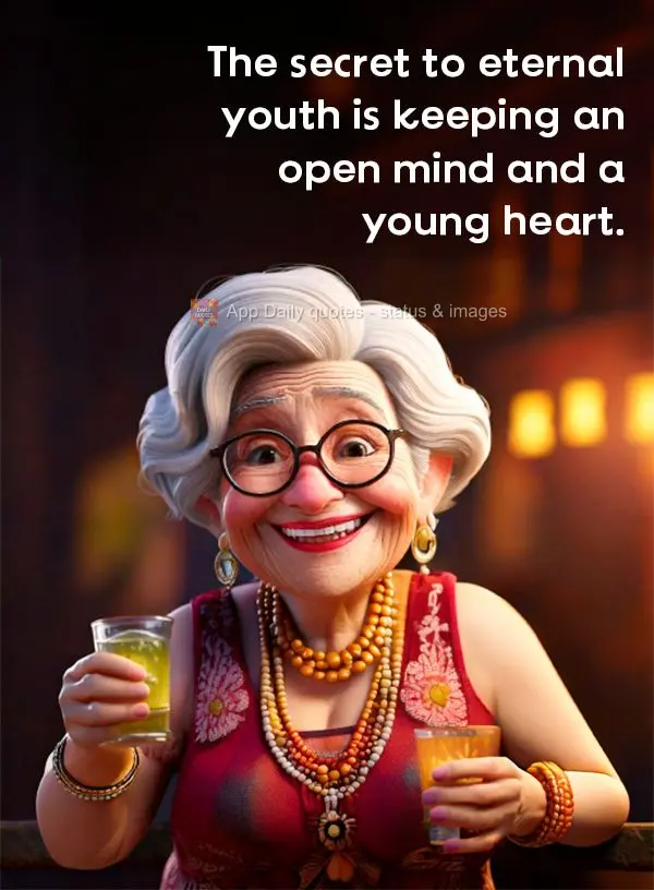 The secret to eternal youth is keeping an open mind and a young heart.
