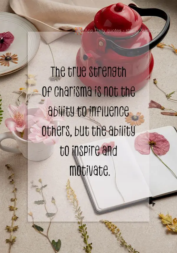 The true strength of charisma is not the ability to influence others, but the ability to inspire and motivate.