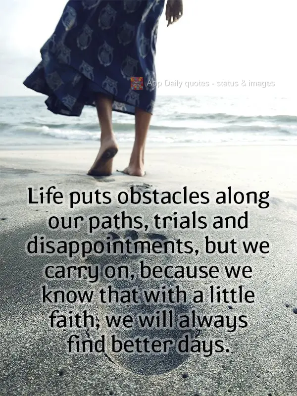 Life puts obstacles along our paths, trials and disappointments, but we carry on, because we know that with a little faith, we will always find better da...