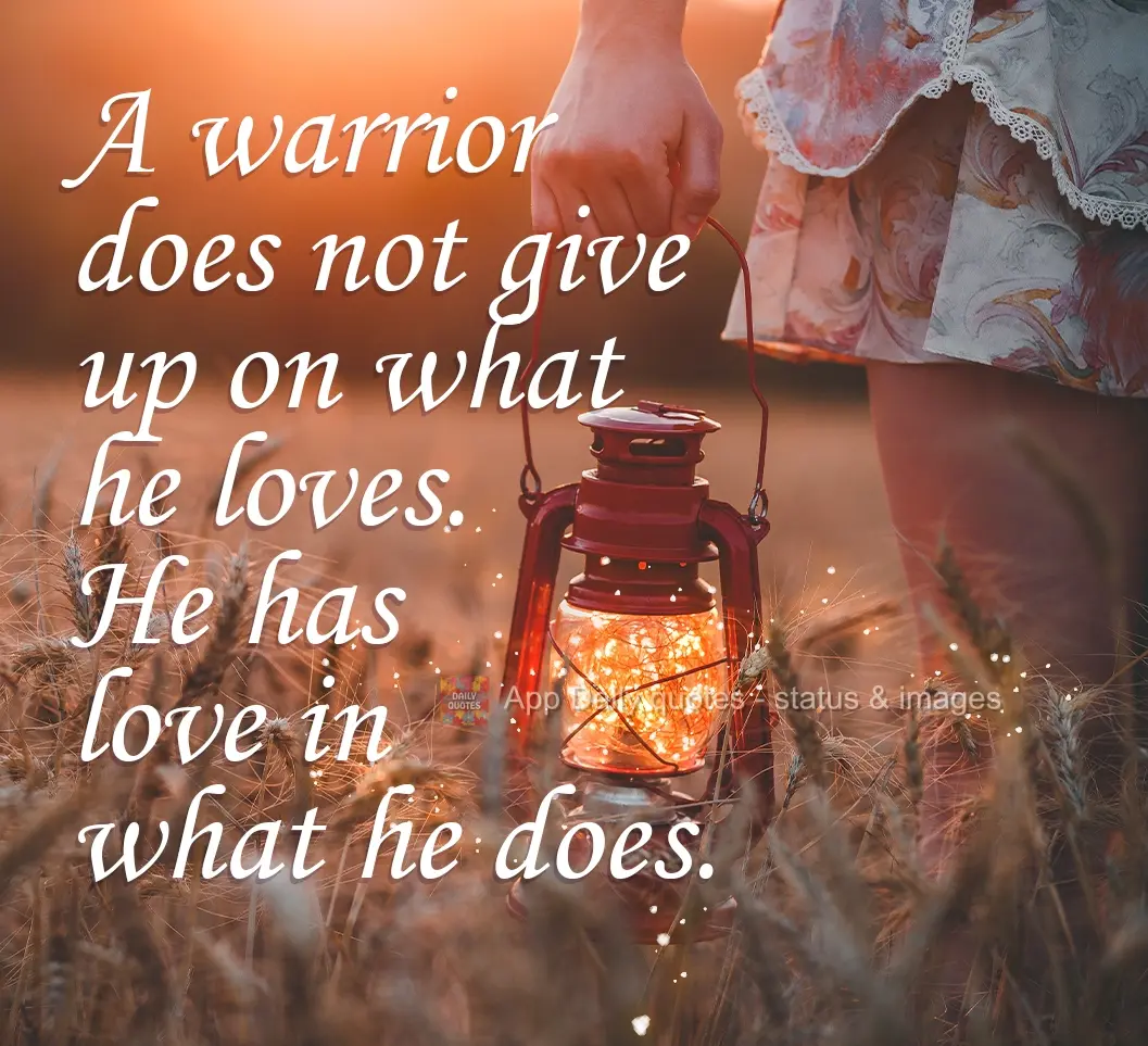 A warrior does not give up on what he loves. He loves what he does.