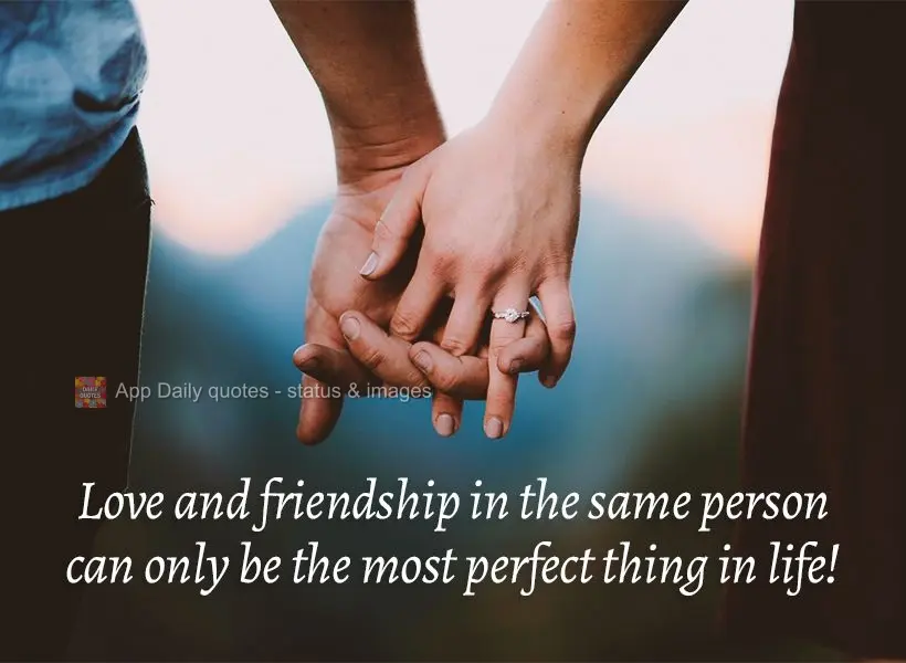Love and friendship in the same person can only be the most perfect thing in life!