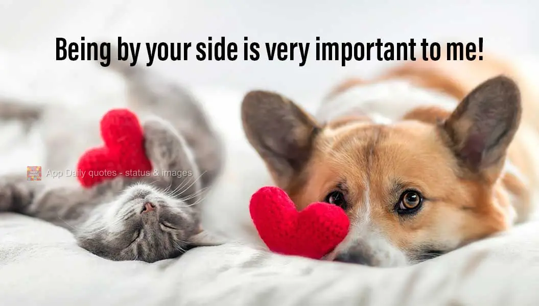 Being by your side is very important to me!