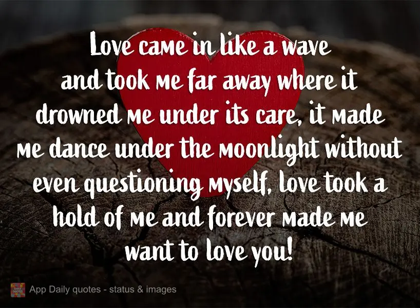 Love came in like a wave and took me far away where it drowned me under its care, it made me dance under the moonlight without even questioning myself, l...