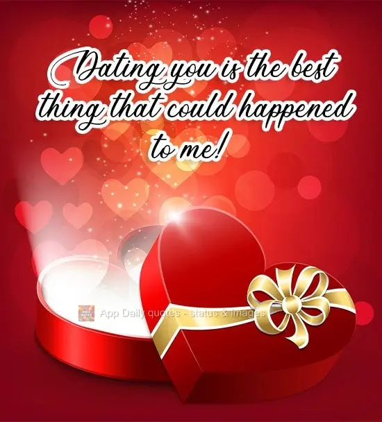 Dating you is the best thing that could have happened to me!