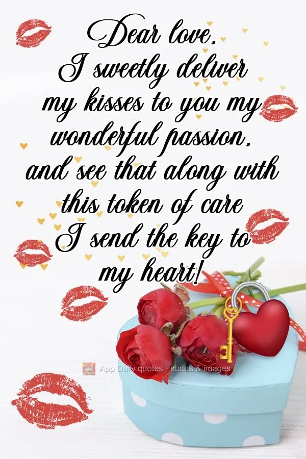 Dear sweetheart, I tenderly deliver my kisses and my wonderful passion to you, and know that along with this token of care I send the key to my heart! ...