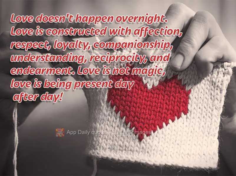 Love doesn't happen overnight. Love is built through affection, respect, loyalty, companionship, understanding, reciprocity, and endearment. Love is not ...