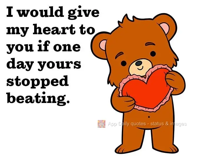 I would give my heart to you if one day yours stopped beating.