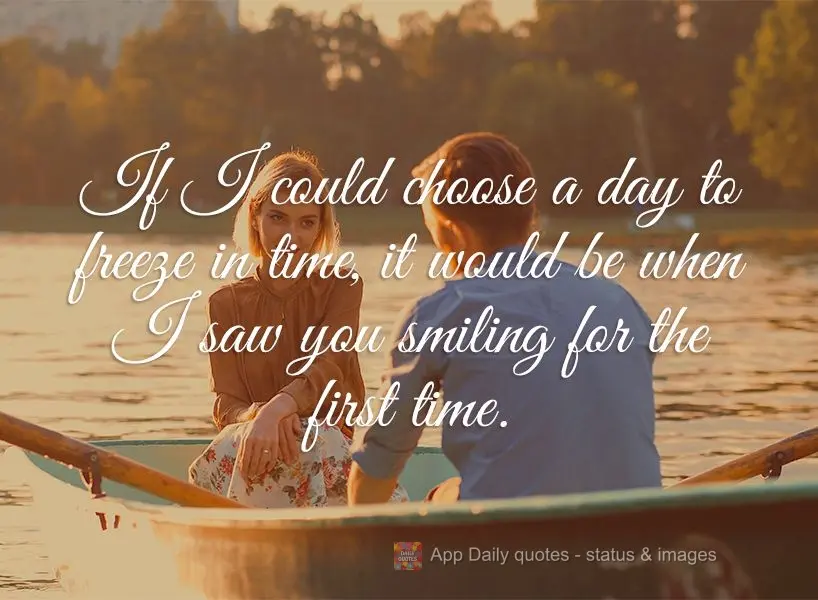 If I could choose a day to freeze in time, it would be when I saw you smiling for the first time.