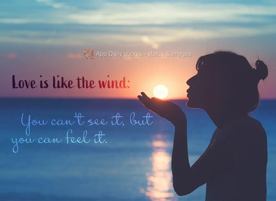 Love is like the wind: you can't see it, but you can feel it.