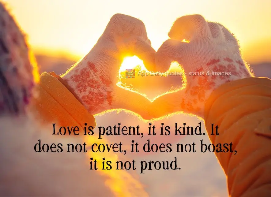 Love is patient, it is kind. It does not covet, it does not boast, it is not proud.