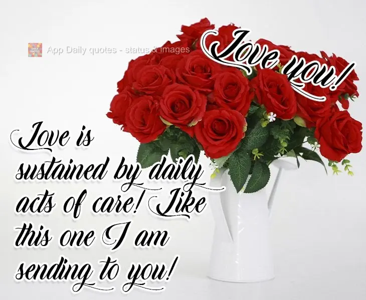Love is sustained by daily acts of affection! Like the affection I am sending you right now!  Love you!