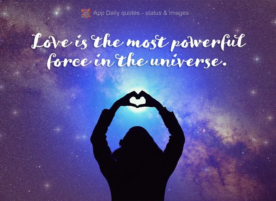 Love is the most powerful force in the universe.