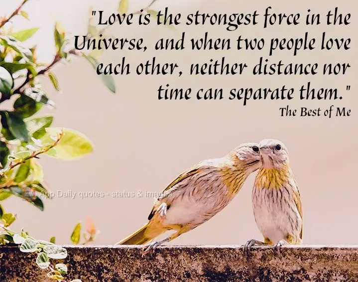 "Love is the strongest force in the Universe, and when two people love each other, neither distance nor time can separate them." The Best of Me