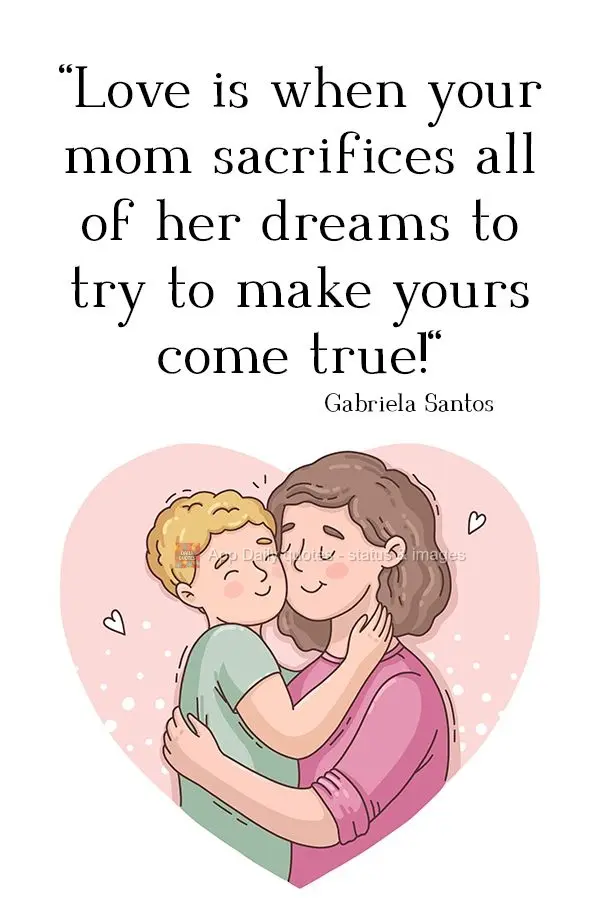"Love is when your mom sacrifices all of her dreams to try to make yours come true!" Gabriela Santos