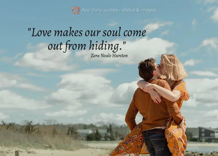 "Love makes our soul come out from hiding." Zora Neale Hurston