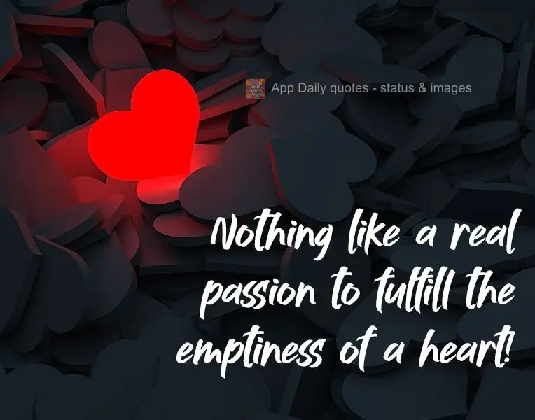 Nothing like a real passion to fill the emptiness of a heart!
